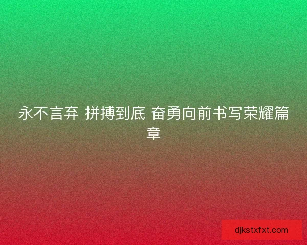 永不言弃 拼搏到底 奋勇向前书写荣耀篇章