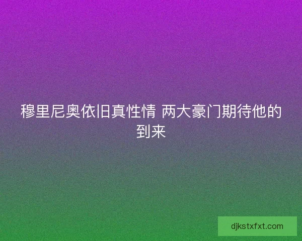 穆里尼奥依旧真性情 两大豪门期待他的到来 穆里尼奥依旧真性情 两大豪门期待他的到来
