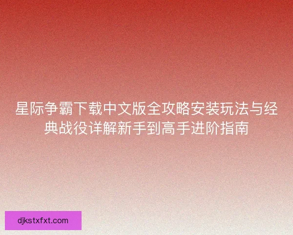 星际争霸下载中文版全攻略安装玩法与经典战役详解新手到高手进阶指南 星际争霸下载中文版全攻略安装玩法与经典战役详解新手到高手进阶指南