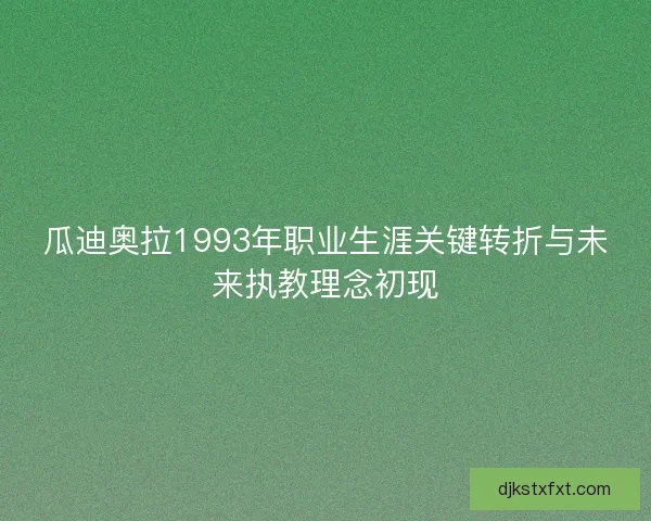 瓜迪奥拉1993年职业生涯关键转折与未来执教理念初现 瓜迪奥拉1993年职业生涯关键转折与未来执教理念初现