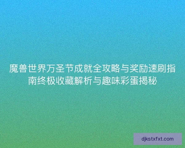 魔兽世界万圣节成就全攻略与奖励速刷指南终极收藏解析与趣味彩蛋揭秘